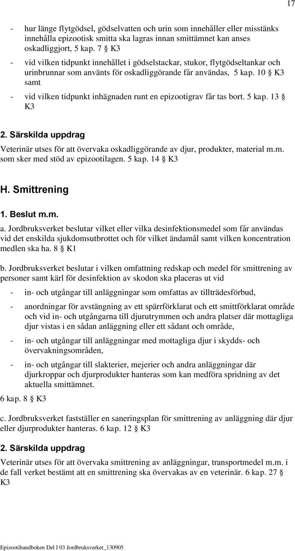 10 K3 samt - vid vilken tidpunkt inhägnaden runt en epizootigrav får tas bort. 5 kap. 13 K3 2. Särskilda uppdrag Veterinär utses för att övervaka oskadliggörande av djur, produkter, material m.m. som sker med stöd av epizootilagen.