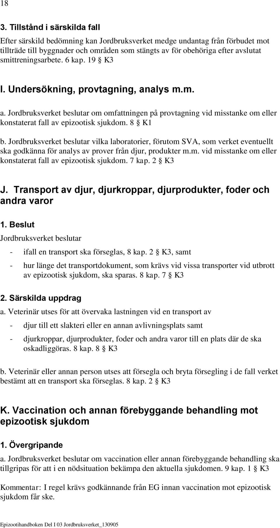 8 K1 b. Jordbruksverket beslutar vilka laboratorier, förutom SVA, som verket eventuellt ska godkänna för analys av prover från djur, produkter m.m. vid misstanke om eller konstaterat fall av epizootisk sjukdom.