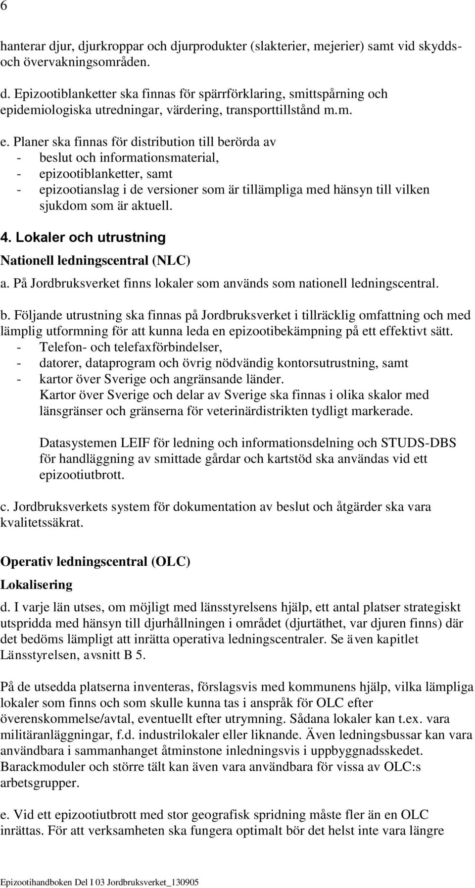 sjukdom som är aktuell. 4. Lokaler och utrustning Nationell ledningscentral (NLC) a. På Jordbruksverket finns lokaler som används som nationell ledningscentral. b.