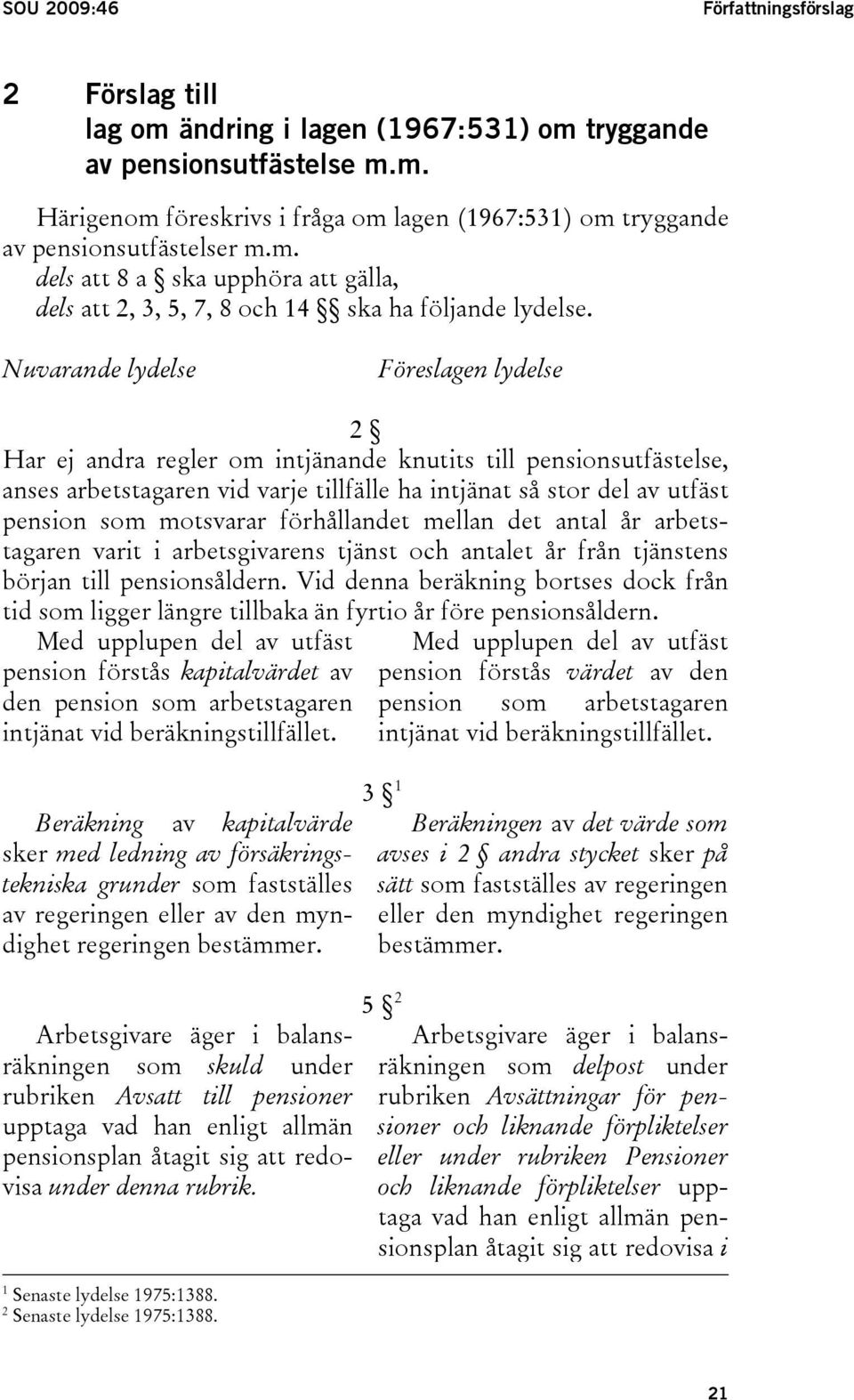 Nuvarande lydelse Föreslagen lydelse 2 Har ej andra regler om intjänande knutits till pensionsutfästelse, anses arbetstagaren vid varje tillfälle ha intjänat så stor del av utfäst pension som