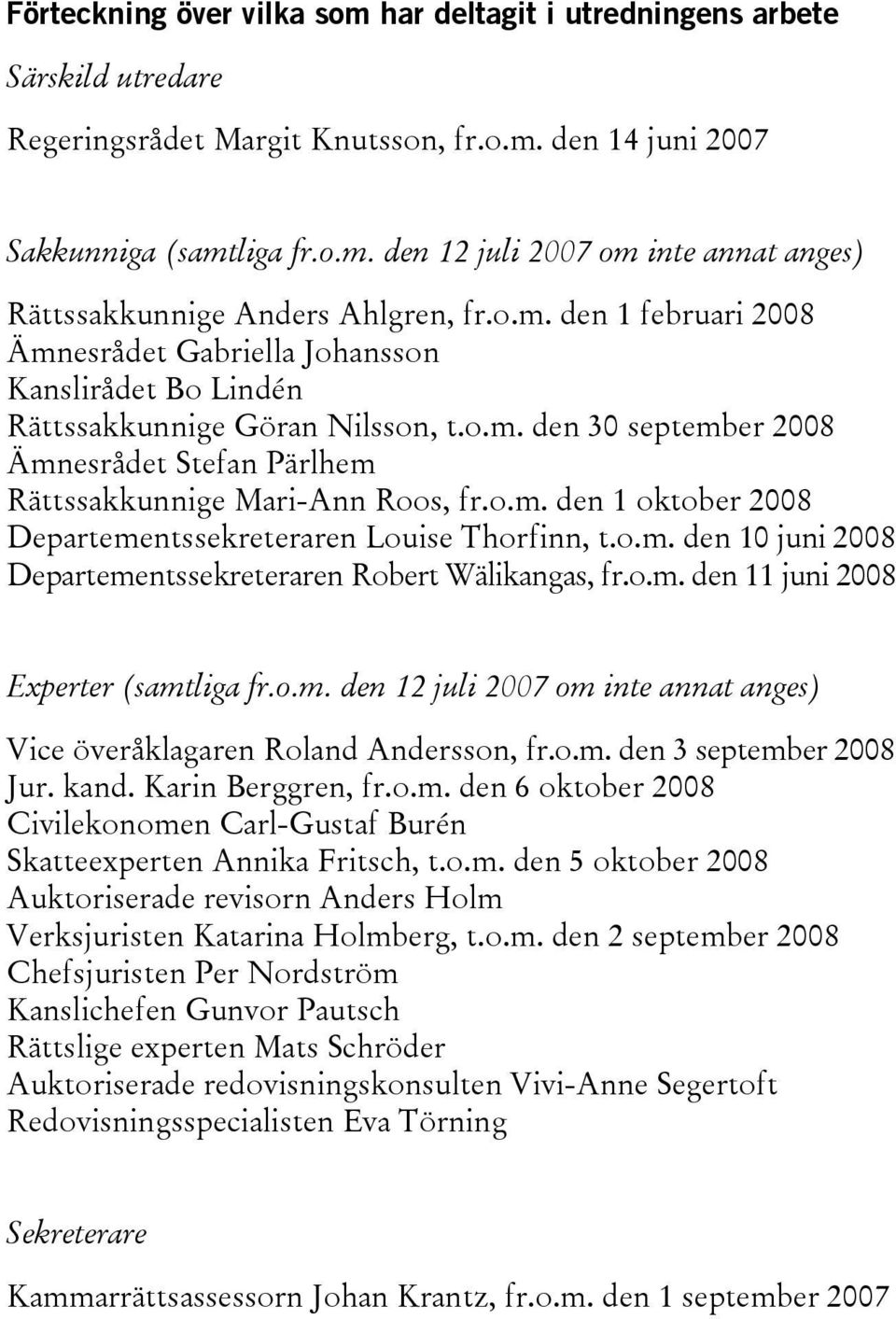 o.m. den 10 juni 2008 Departementssekreteraren Robert Wälikangas, fr.o.m. den 11 juni 2008 Experter (samtliga fr.o.m. den 12 juli 2007 om inte annat anges) Vice överåklagaren Roland Andersson, fr.o.m. den 3 september 2008 Jur.