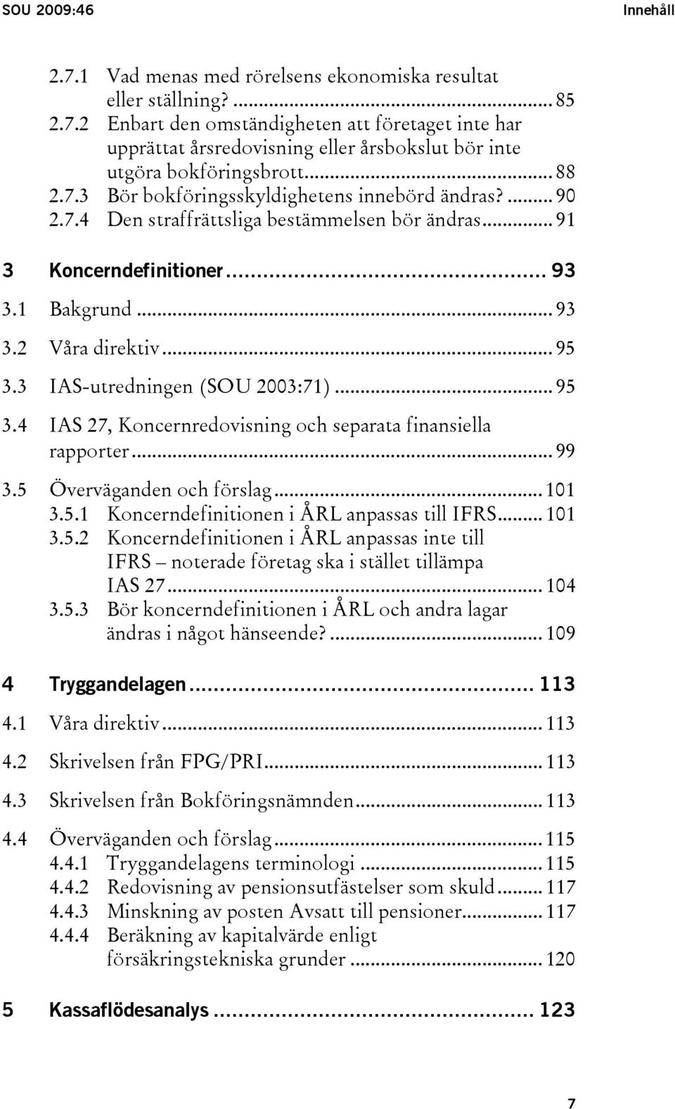 3 IAS-utredningen (SOU 2003:71)... 95 3.4 IAS 27, Koncernredovisning och separata finansiella rapporter... 99 3.5 Överväganden och förslag... 101 3.5.1 Koncerndefinitionen i ÅRL anpassas till IFRS.