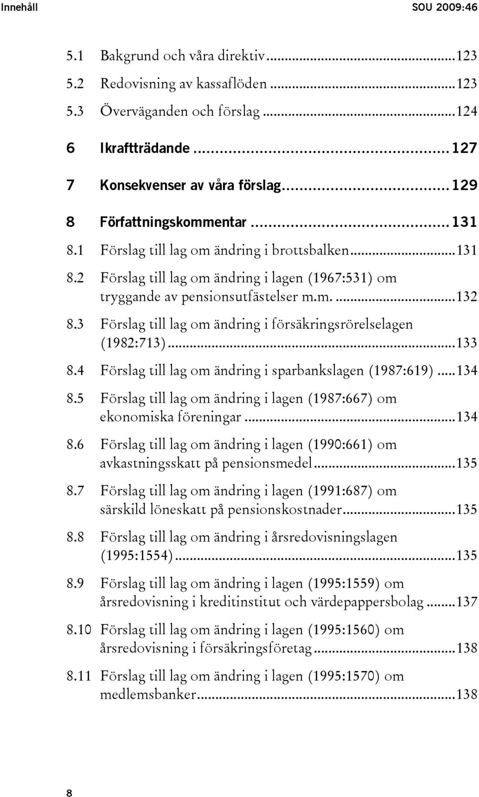 3 Förslag till lag om ändring i försäkringsrörelselagen (1982:713)...133 8.4 Förslag till lag om ändring i sparbankslagen (1987:619)...134 8.