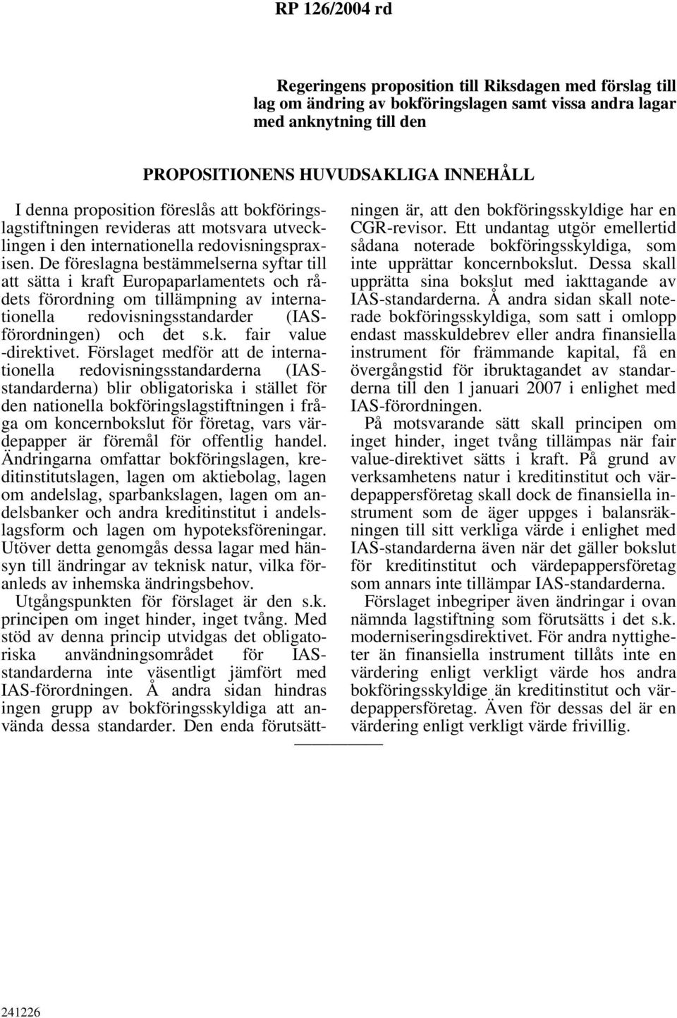 De föreslagna bestämmelserna syftar till att sätta i kraft Europaparlamentets och rådets förordning om tillämpning av internationella redovisningsstandarder (IASförordningen) och det s.k. fair value -direktivet.