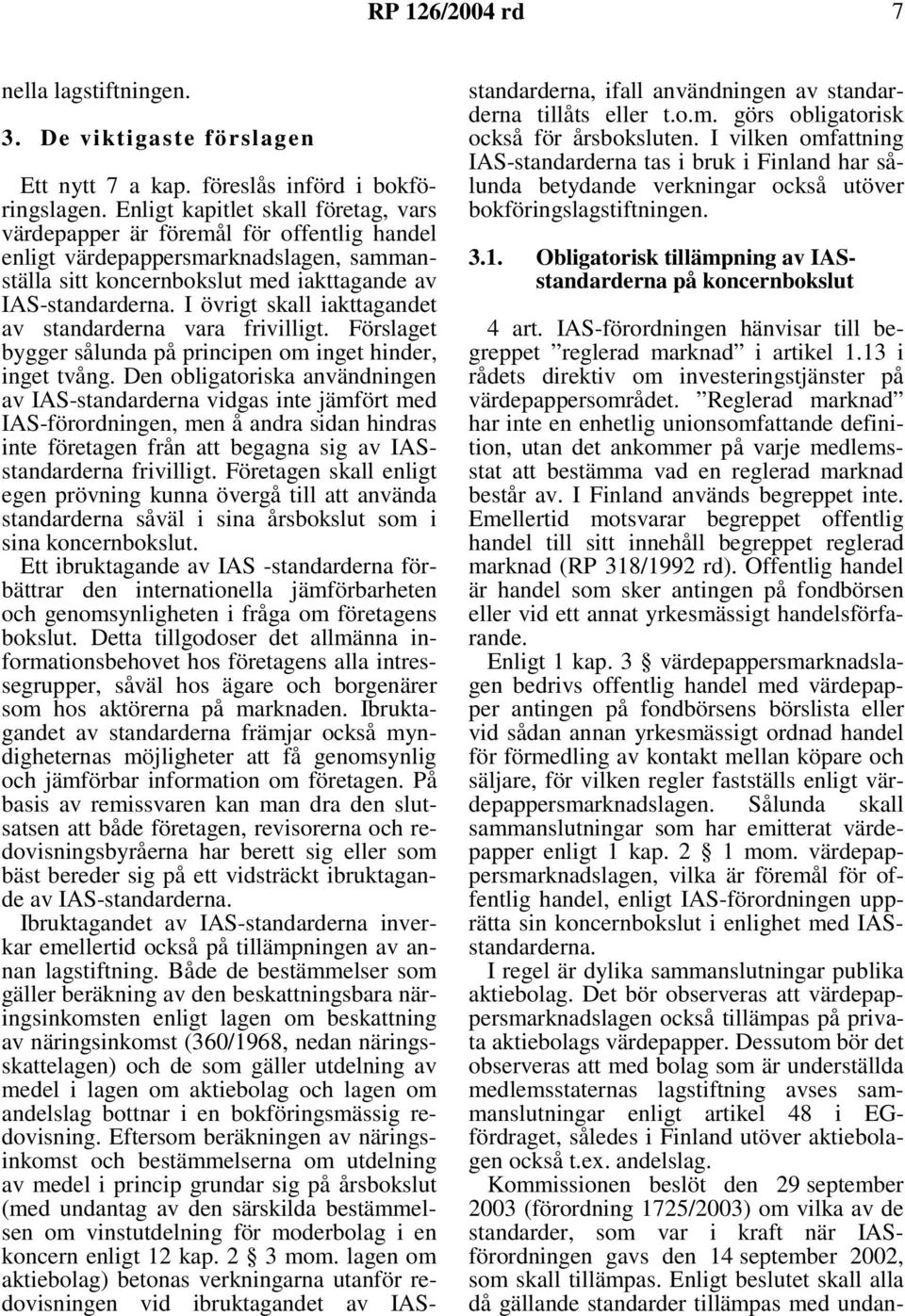 I övrigt skall iakttagandet av standarderna vara frivilligt. Förslaget bygger sålunda på principen om inget hinder, inget tvång.