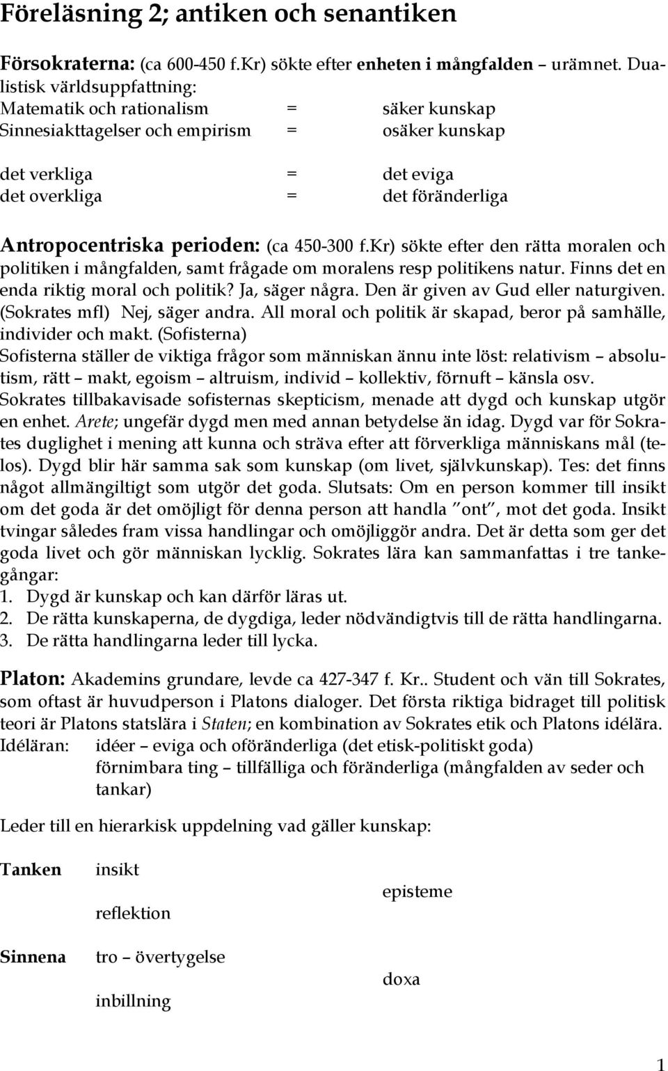 perioden: (ca 450-300 f.kr) sökte efter den rätta moralen och politiken i mångfalden, samt frågade om moralens resp politikens natur. Finns det en enda riktig moral och politik? Ja, säger några.