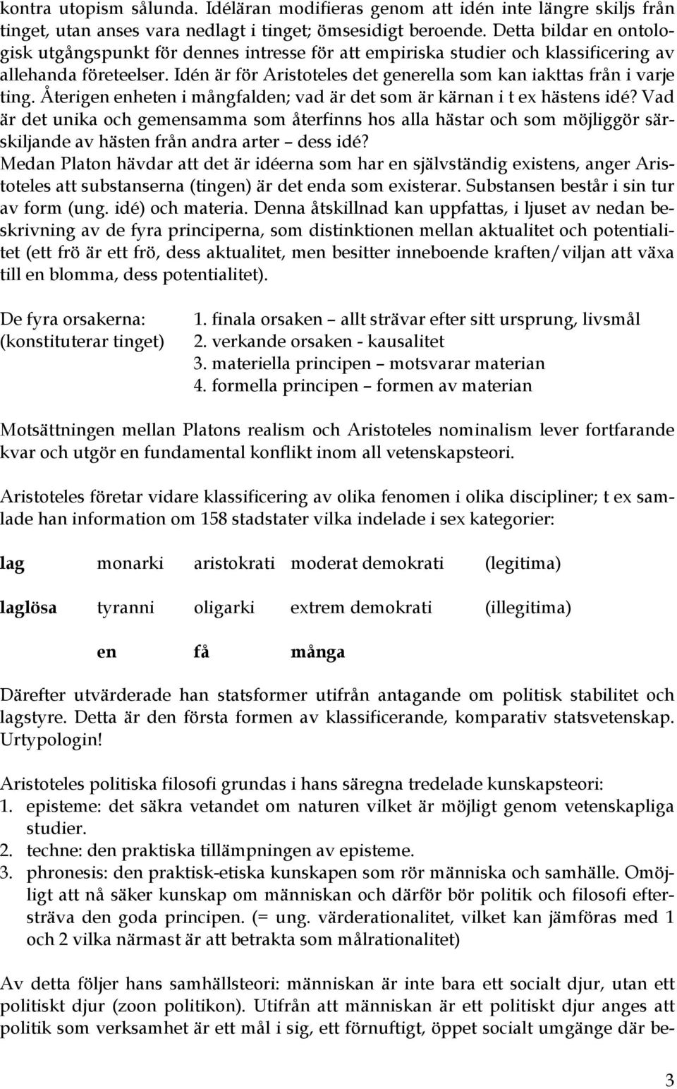 Idén är för Aristoteles det generella som kan iakttas från i varje ting. Återigen enheten i mångfalden; vad är det som är kärnan i t ex hästens idé?