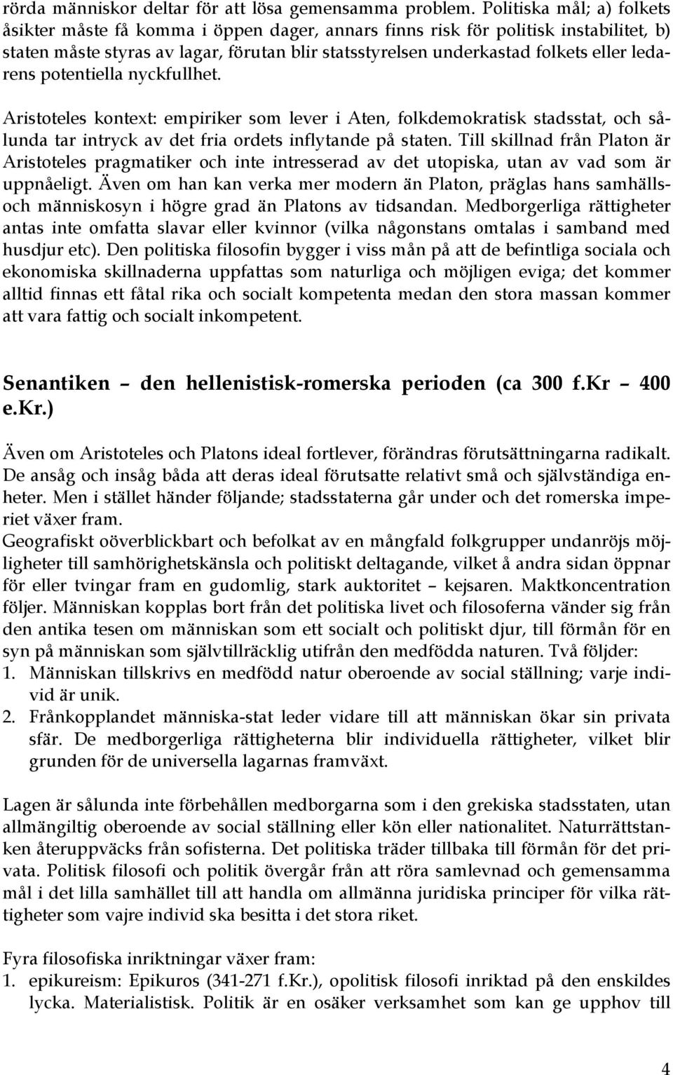 ledarens potentiella nyckfullhet. Aristoteles kontext: empiriker som lever i Aten, folkdemokratisk stadsstat, och sålunda tar intryck av det fria ordets inflytande på staten.