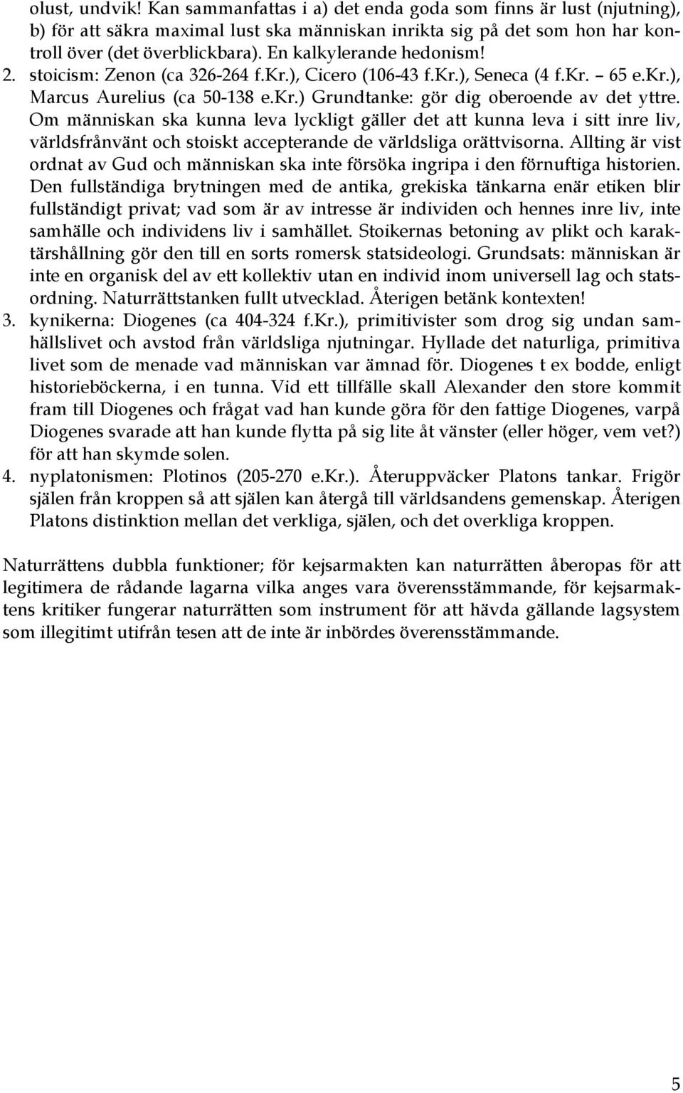 Om människan ska kunna leva lyckligt gäller det att kunna leva i sitt inre liv, världsfrånvänt och stoiskt accepterande de världsliga orättvisorna.