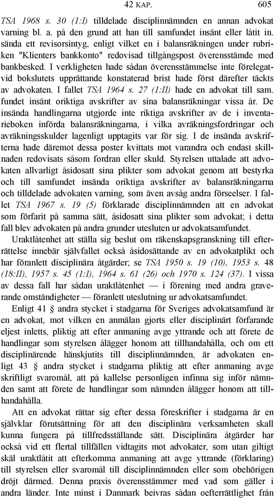 I verkligheten hade sådan överensstämmelse inte förelegatvid bokslutets upprättande konstaterad brist hade först därefter täckts av advokaten. I fallet TSA 1964 s. 27 (1:II) hade en advokat till sam.