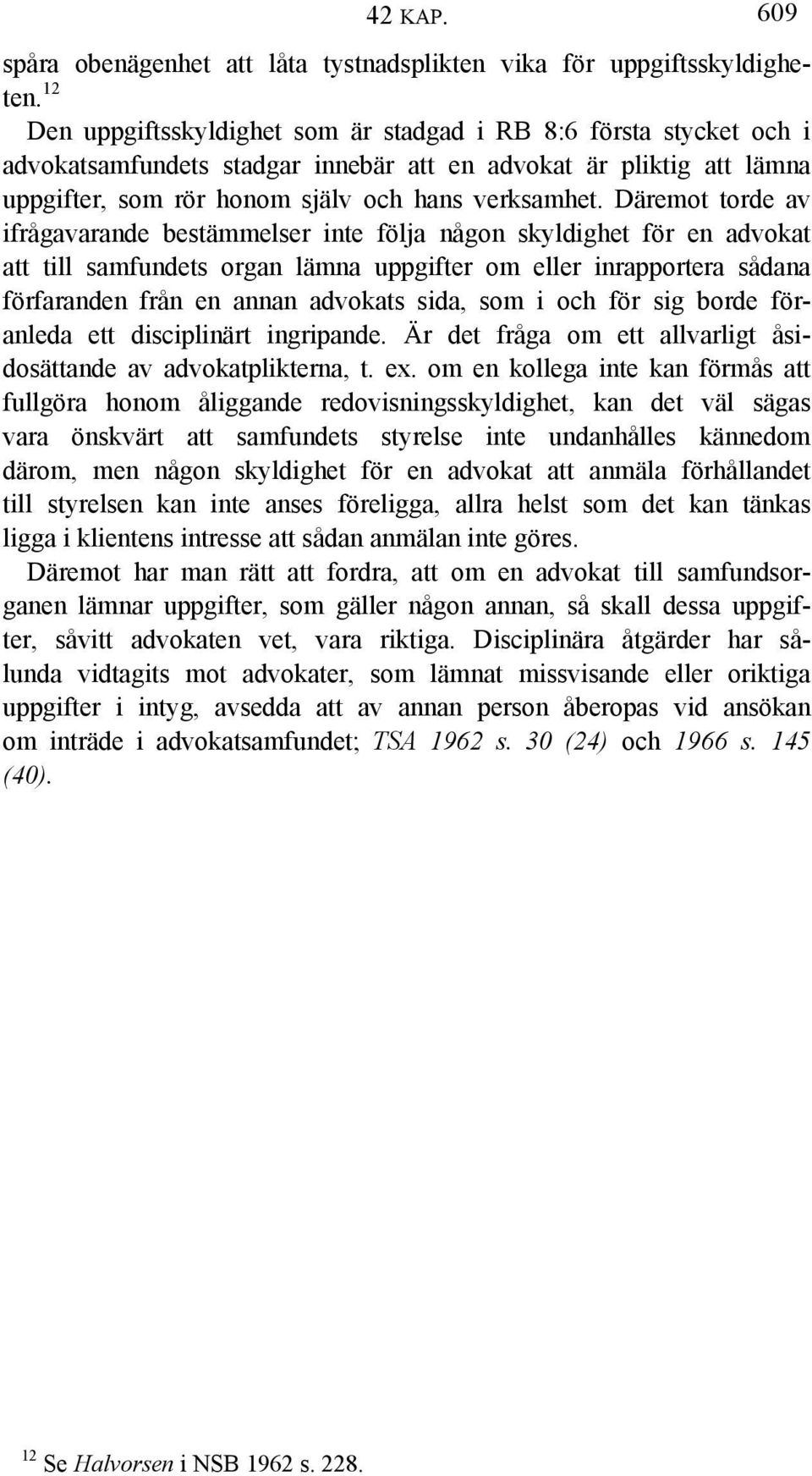 Däremot torde av ifrågavarande bestämmelser inte följa någon skyldighet för en advokat att till samfundets organ lämna uppgifter om eller inrapportera sådana förfaranden från en annan advokats sida,