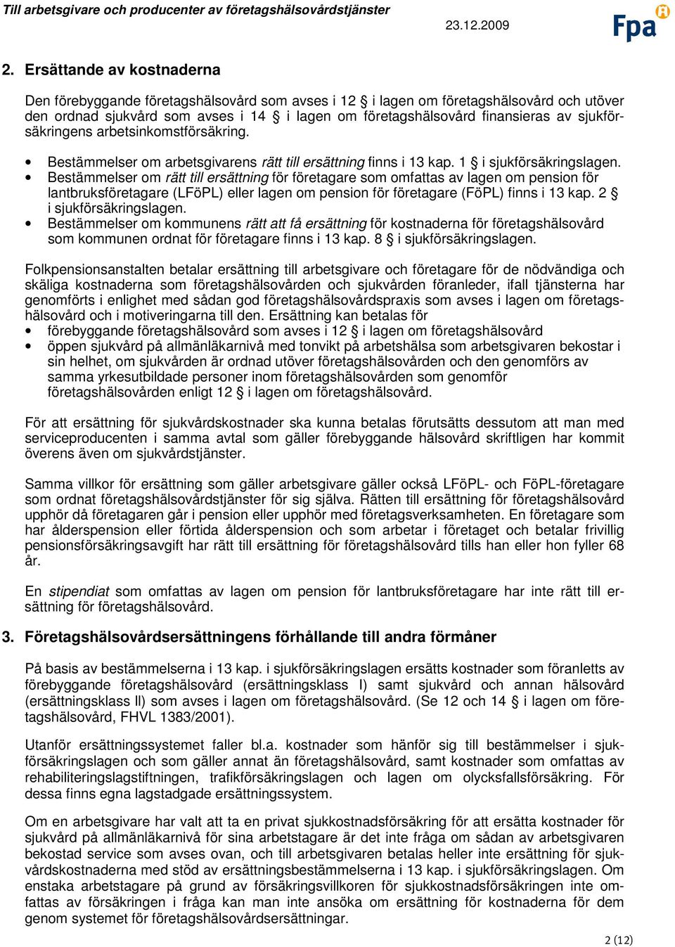 Bestämmelser om rätt till ersättning för företagare som omfattas av lagen om pension för lantbruksföretagare (LFöPL) eller lagen om pension för företagare (FöPL) finns i 13 kap.