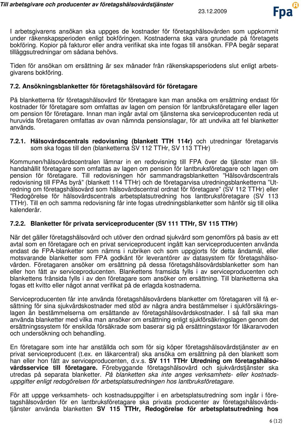 Tiden för ansökan om ersättning är sex månader från räkenskapsperiodens slut enligt arbetsgivarens bokföring. 7.2.