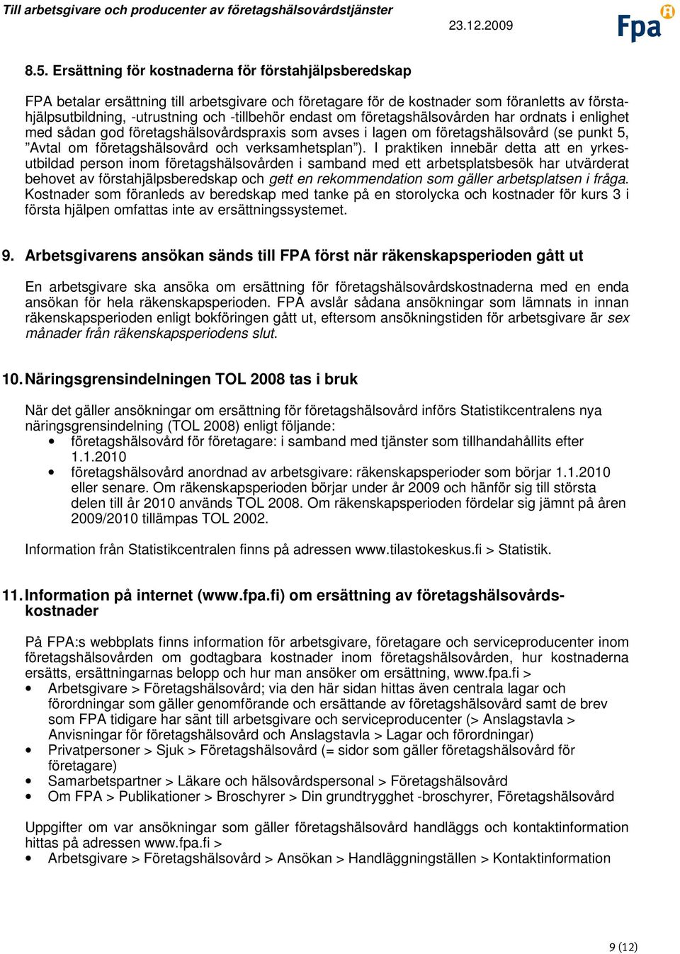 I praktiken innebär detta att en yrkesutbildad person inom företagshälsovården i samband med ett arbetsplatsbesök har utvärderat behovet av förstahjälpsberedskap och gett en rekommendation som gäller