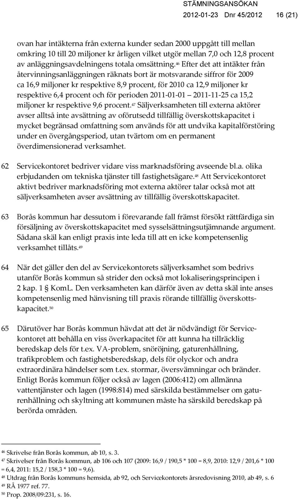 46 Efter det att intäkter från återvinningsanläggningen räknats bort är motsvarande siffror för 2009 ca 16,9 miljoner kr respektive 8,9 procent, för 2010 ca 12,9 miljoner kr respektive 6,4 procent