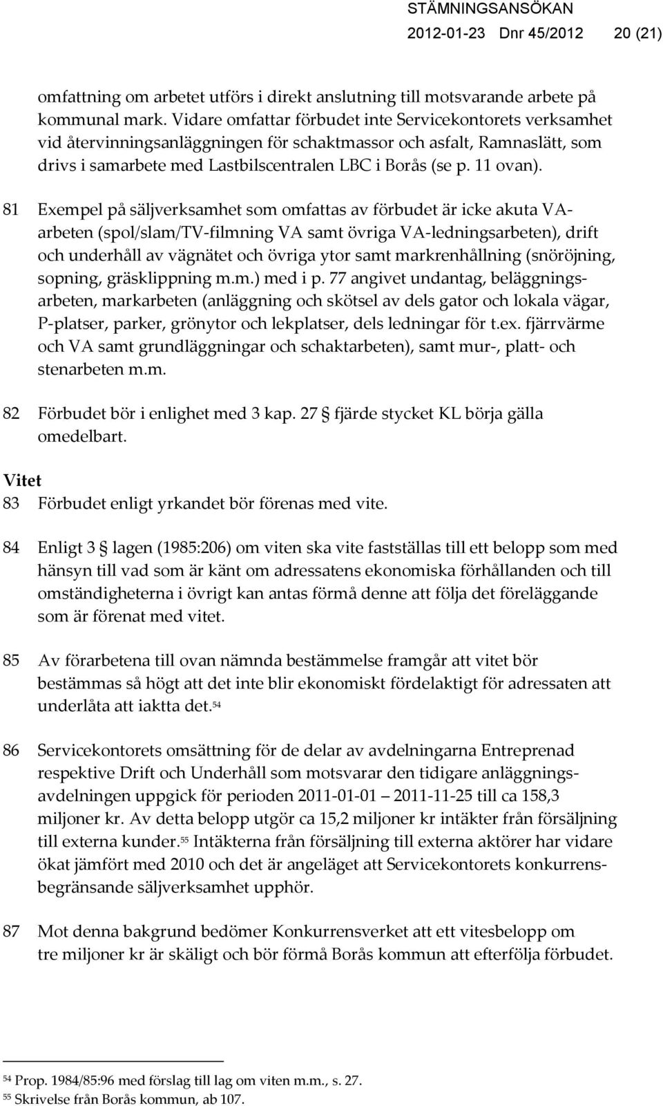 81 Exempel på säljverksamhet som omfattas av förbudet är icke akuta VAarbeten (spol/slam/tv-filmning VA samt övriga VA-ledningsarbeten), drift och underhåll av vägnätet och övriga ytor samt