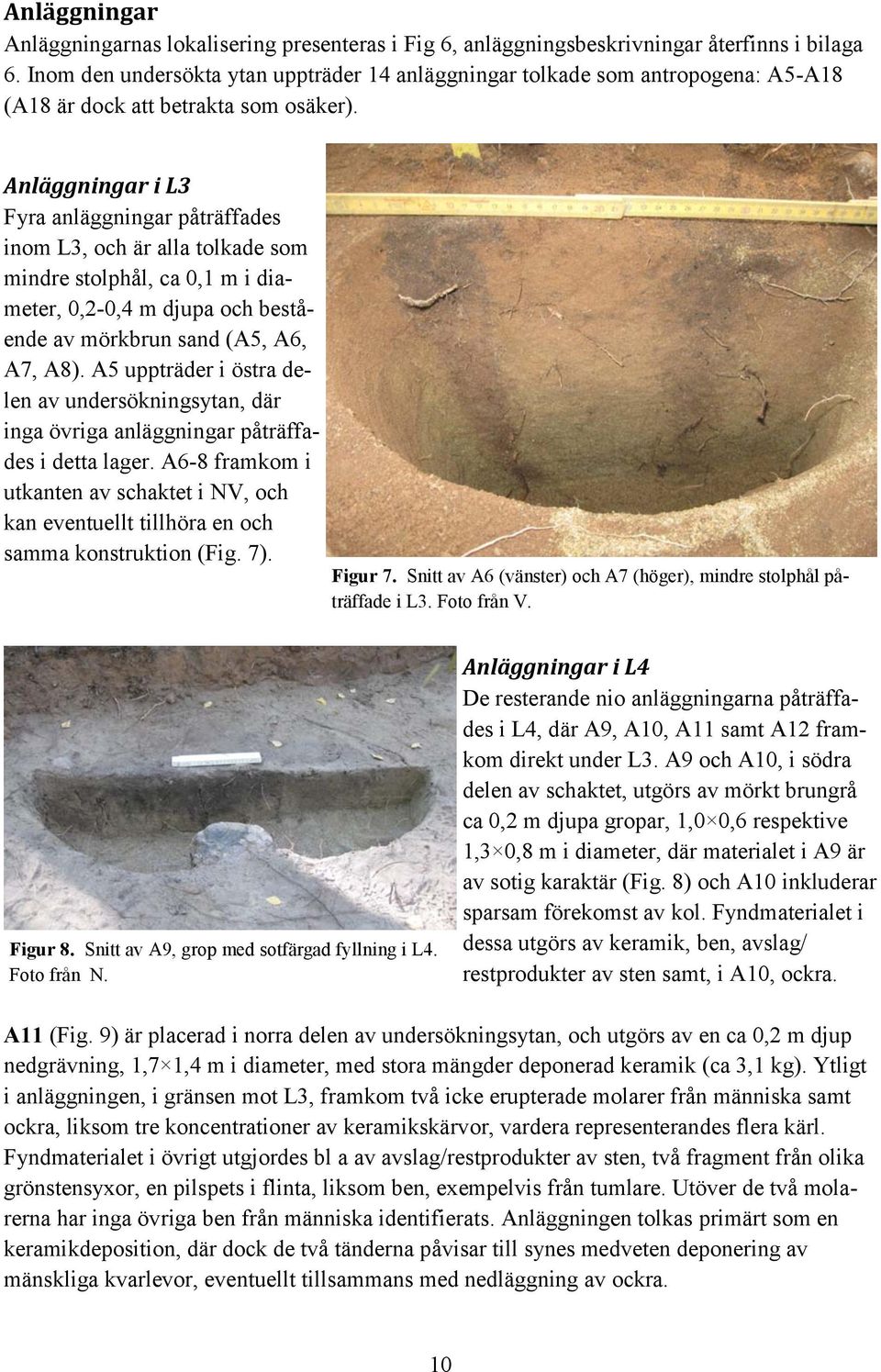 Anläggningar i L3 Fyra anläggningar påträffades inom L3, och är alla tolkade som mindre stolphål, ca 0,1 m i diameter, 0,2-0,4 m djupa och bestående av mörkbrun sand (A5, A6, A7, A8).