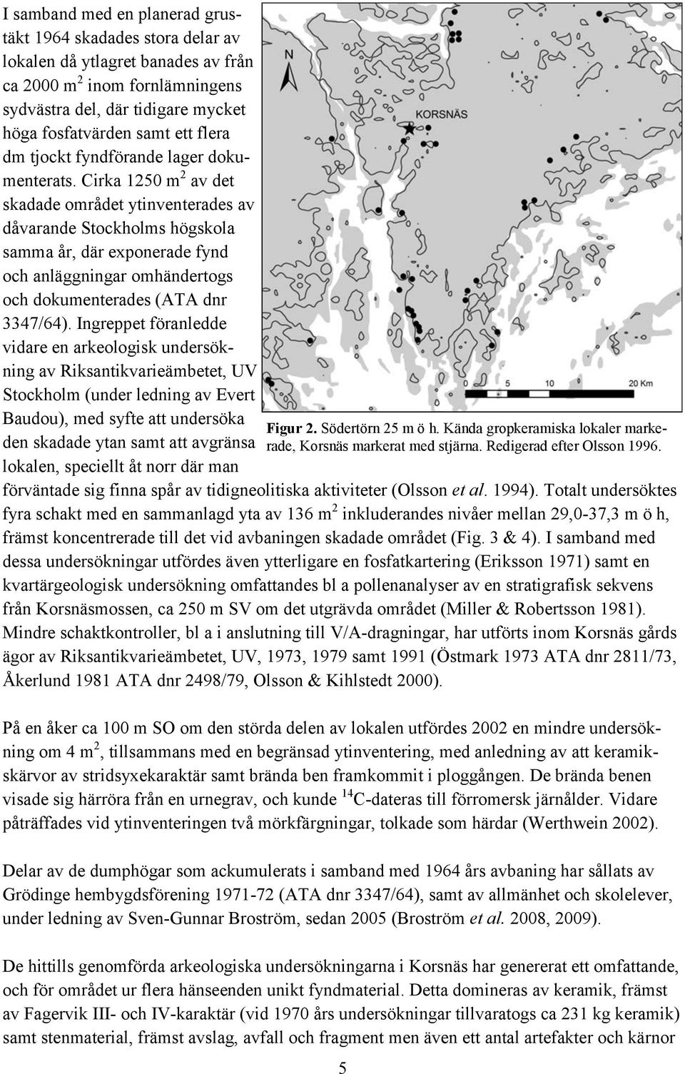 Cirka 1250 m 2 av det skadade området ytinventerades av dåvarande Stockholms högskola samma år, där exponerade fynd och anläggningar omhändertogs och dokumenterades (ATA dnr 3347/64).