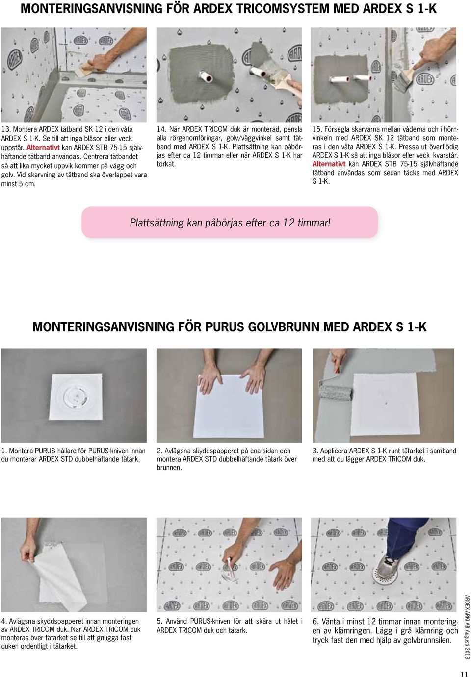 När ARDEX TRICOM duk är monterad, pensla alla rörgenomföringar, golv/väggvinkel samt tätband med ARDEX S 1-K. Plattsättning kan påbörjas efter ca 12 timmar eller när ARDEX S 1-K har torkat. 15.