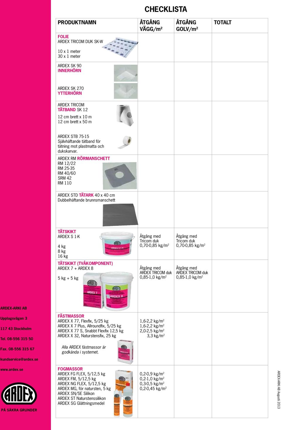 ARDEX RM RÖRMANSCHETT RM 12/22 RM 25-35 RM 40/60 SRM 42 RM 110 ARDEX STD TÄTARK 40 x 40 cm Dubbelhäftande brunnsmanschett TÄTSKIKT ARDEX S 1-K 4 kg 8 kg 16 kg Åtgång med Tricom duk 0,70-0,85 kg/m 2