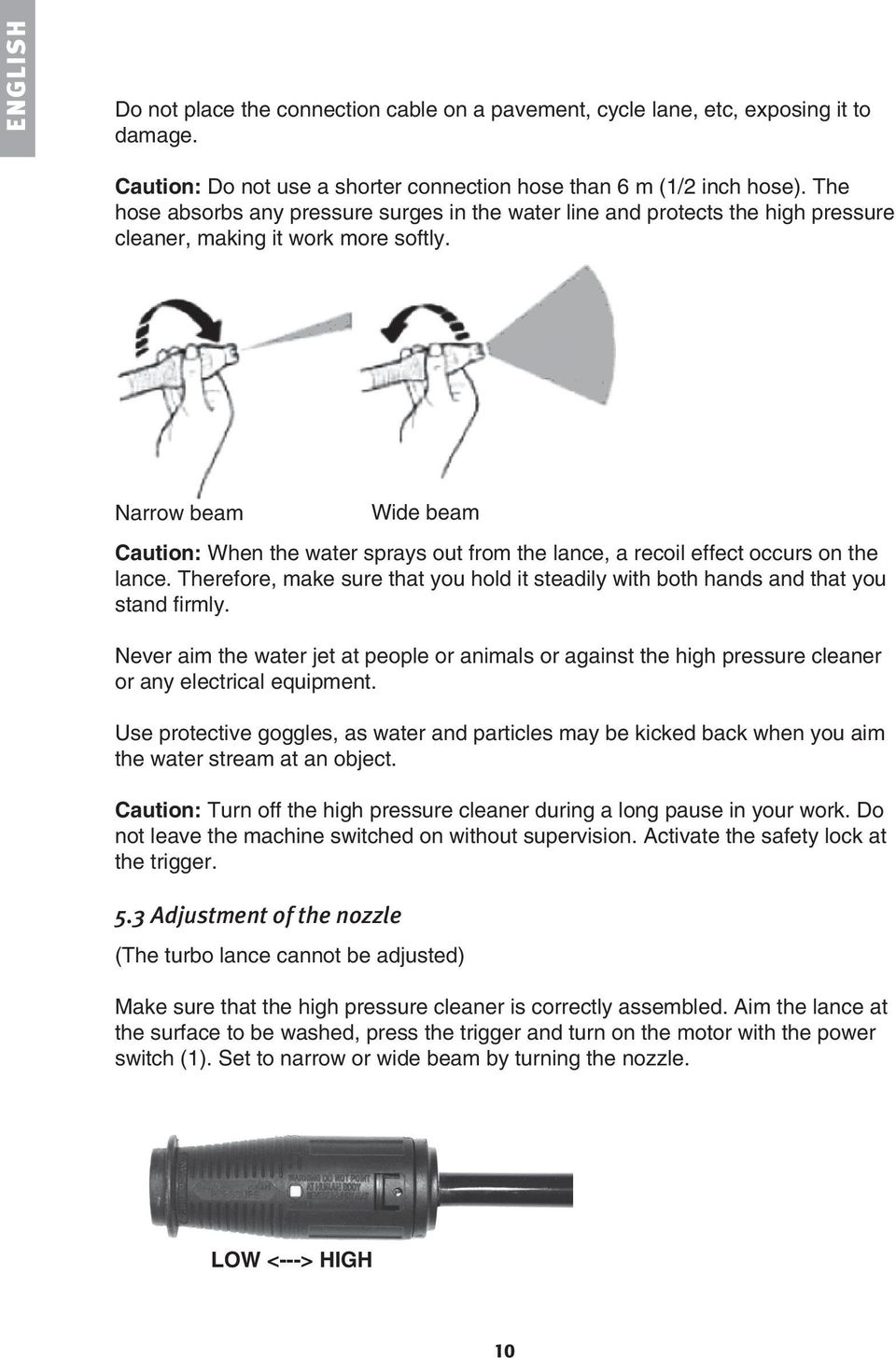 Narrow beam Wide beam Caution: When the water sprays out from the lance, a recoil effect occurs on the lance. Therefore, make sure that you hold it steadily with both hands and that you stand firmly.
