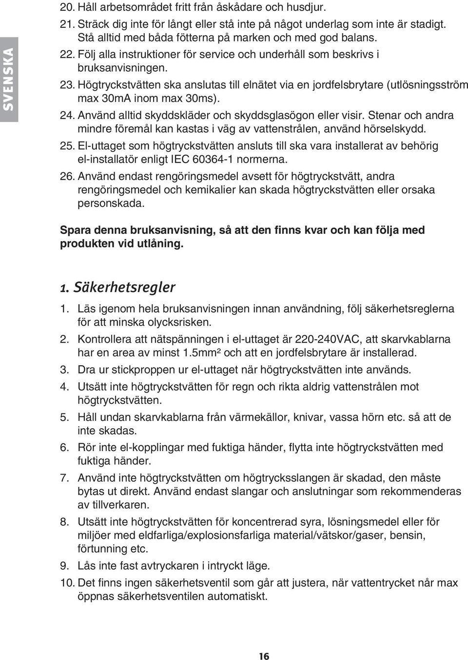 Högtryckstvätten ska anslutas till elnätet via en jordfelsbrytare (utlösningsström max 30mA inom max 30ms). 24. Använd alltid skyddskläder och skyddsglasögon eller visir.