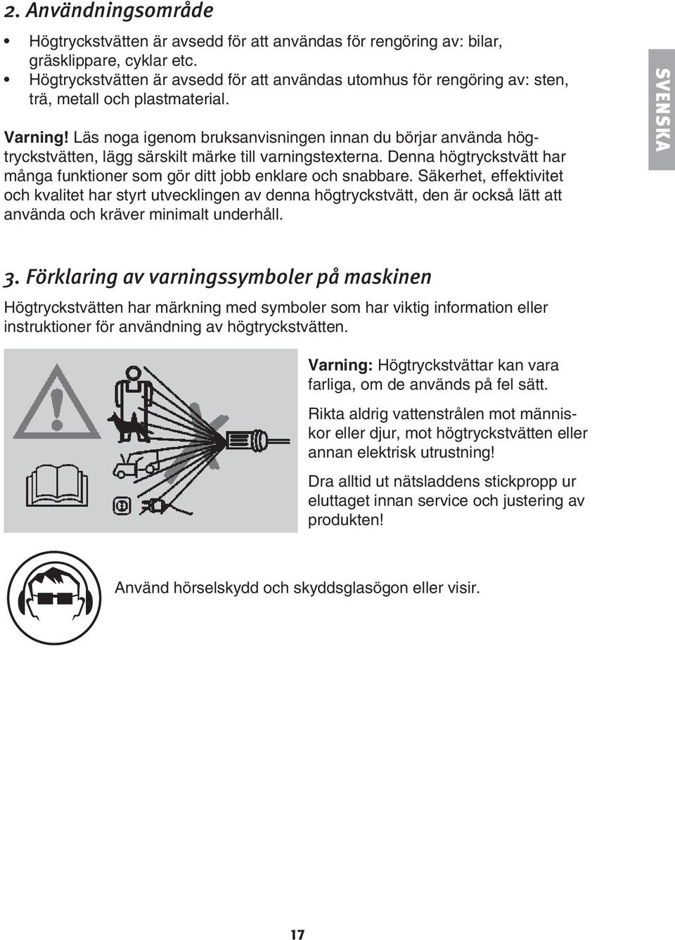 Läs noga igenom bruksanvisningen innan du börjar använda högtryckstvätten, lägg särskilt märke till varningstexterna. Denna högtryckstvätt har många funktioner som gör ditt jobb enklare och snabbare.