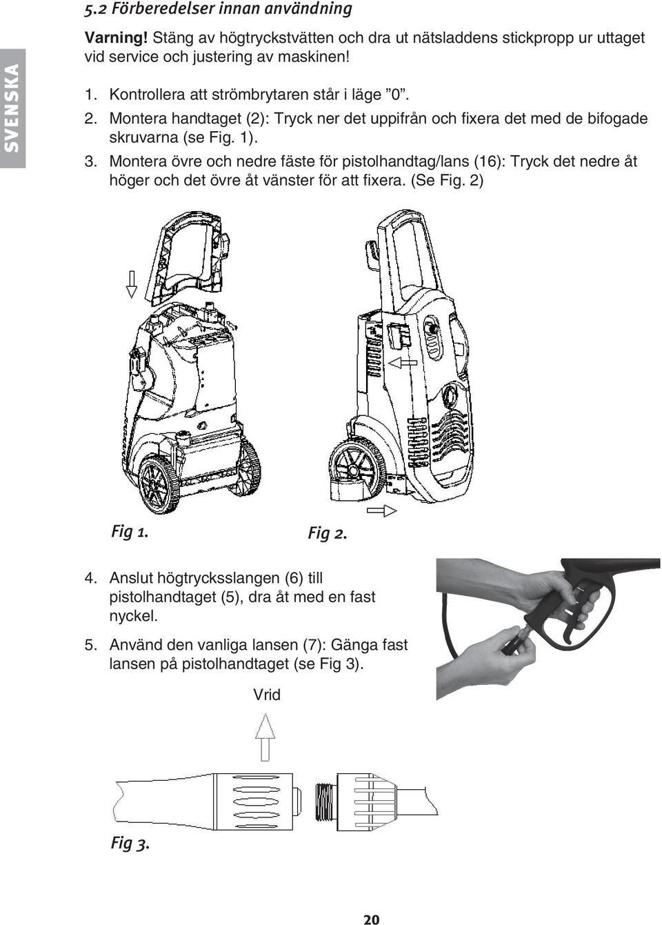 Montera övre och nedre fäste för pistolhandtag/lans (16): Tryck det nedre åt höger och det övre åt vänster för att fixera. (Se Fig. 2) Fig 1. Fig 2. 4.