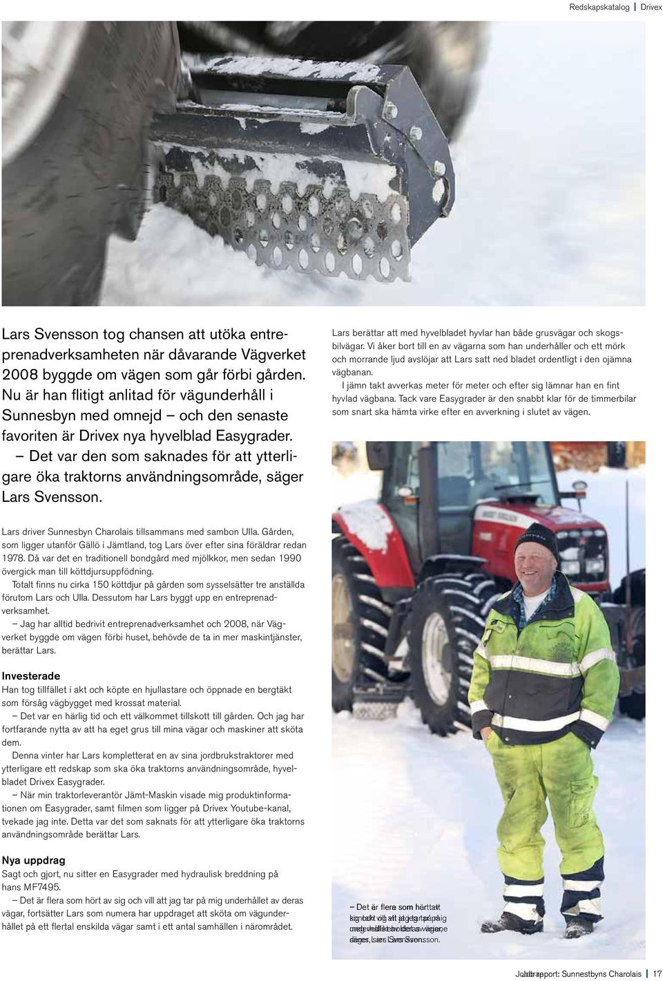 Det var den som saknades för att ytterligare öka traktorns användningsområde, säger Lars Svensson. Lars berättar att med hyvelbladet hyvlar han både grusvägar och skogsbilvägar.