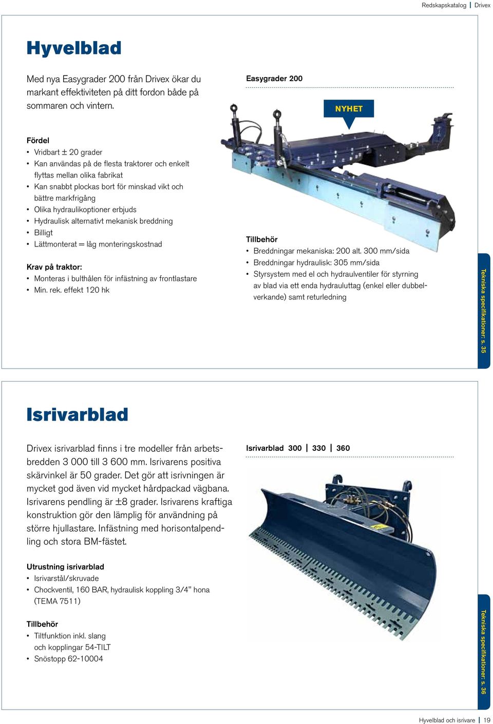 hydraulikoptioner erbjuds Hydraulisk alternativt mekanisk breddning Billigt Lättmonterat = låg monteringskostnad Krav på traktor: Monteras i bulthålen för infästning av frontlastare Min. rek.