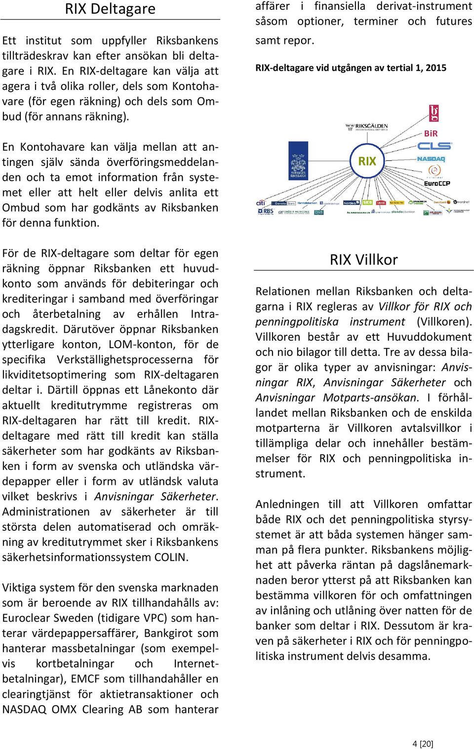 affärer i finansiella derivat-instrument såsom optioner, terminer och futures samt repor.