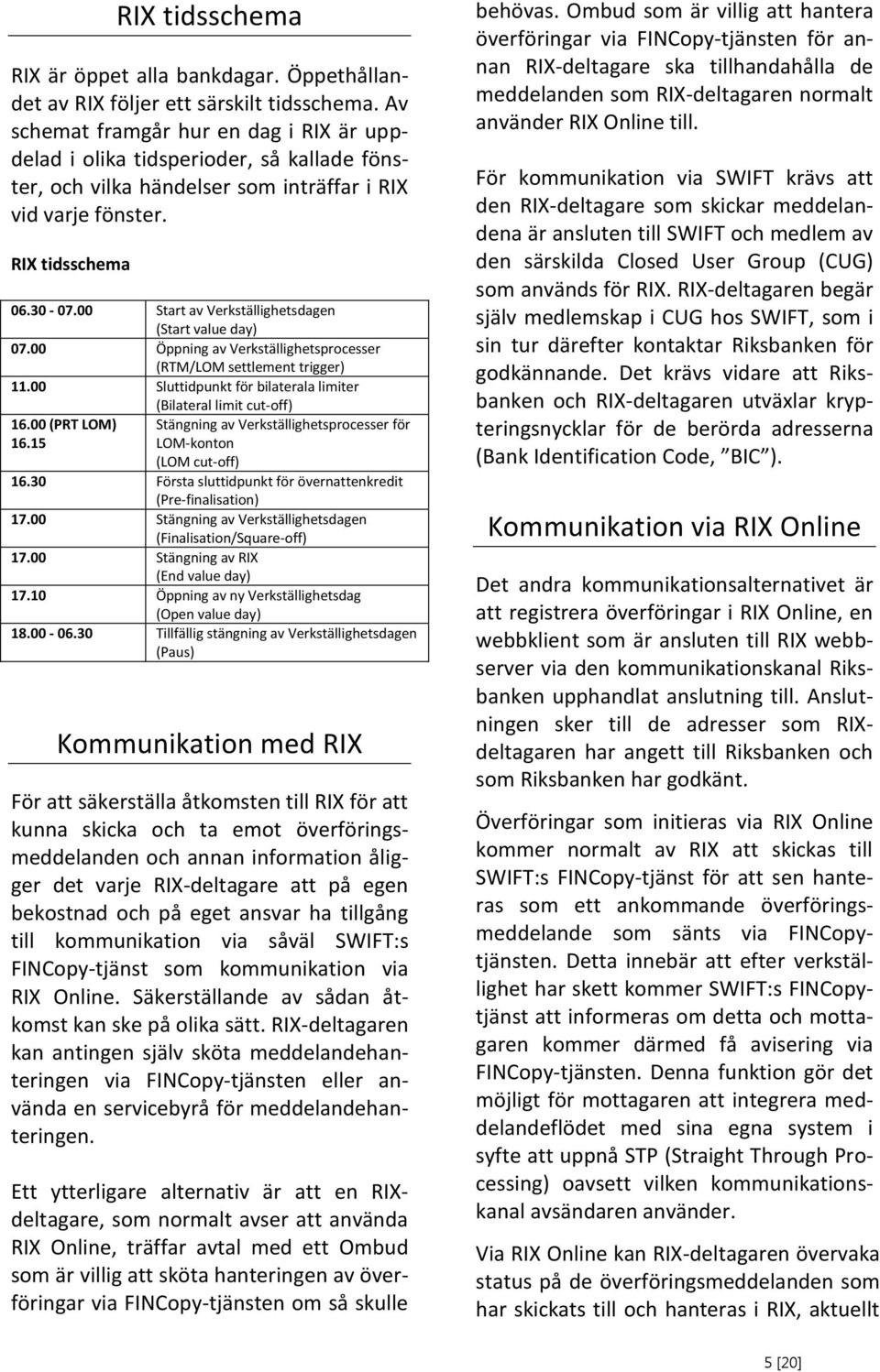 Start av Verkställighetsdagen (Start value day) 7. Öppning av Verkställighetsprocesser (RTM/LOM settlement trigger) 11. Sluttidpunkt för bilaterala limiter (Bilateral limit cut-off) 16. (PRT LOM) 16.