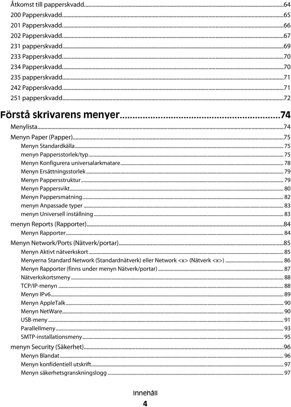 .. 78 Menyn Ersättningsstorlek... 79 Menyn Pappersstruktur... 79 Menyn Pappersvikt... 80 Menyn Pappersmatning... 82 menyn Anpassade typer... 83 menyn Universell inställning.