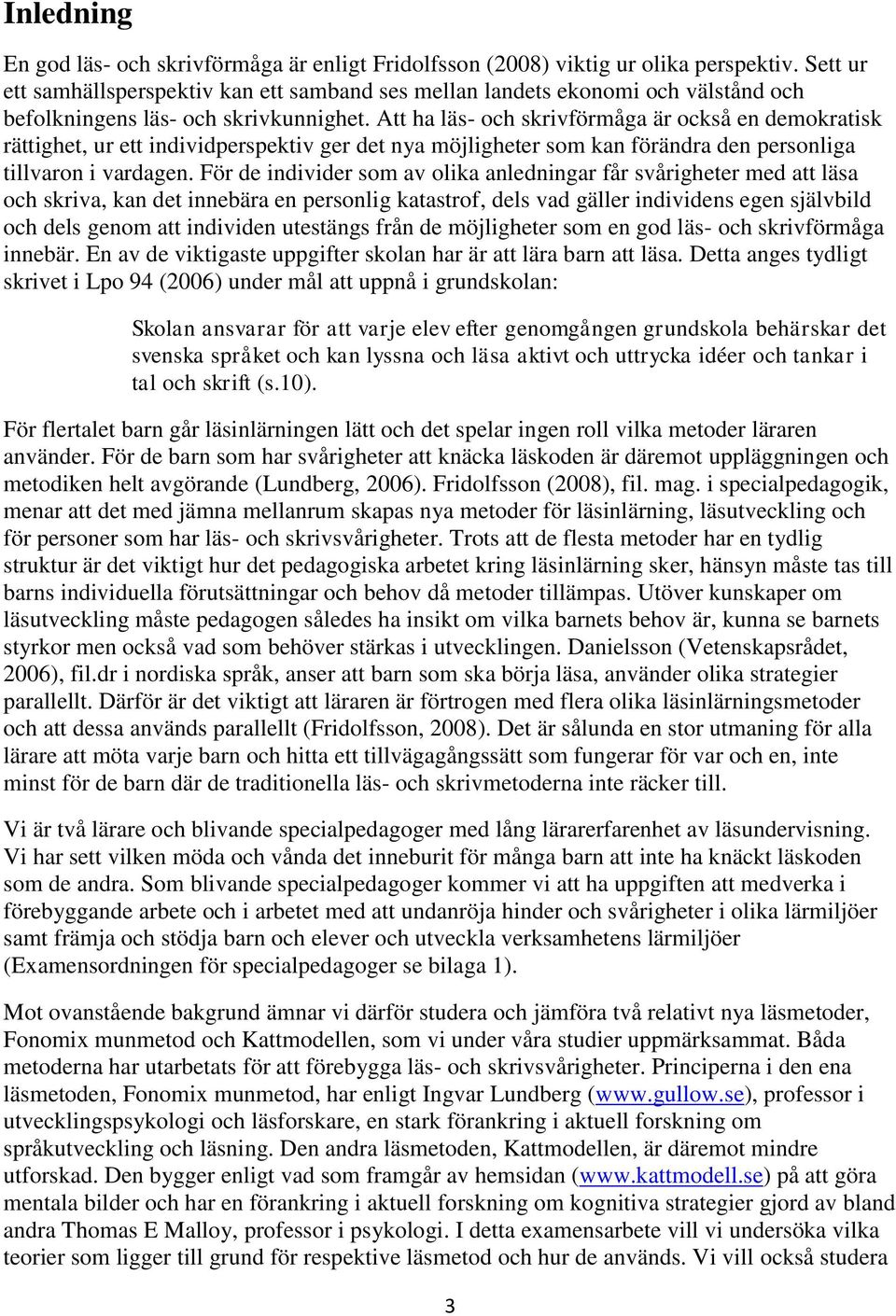 Att ha läs- och skrivförmåga är också en demokratisk rättighet, ur ett individperspektiv ger det nya möjligheter som kan förändra den personliga tillvaron i vardagen.