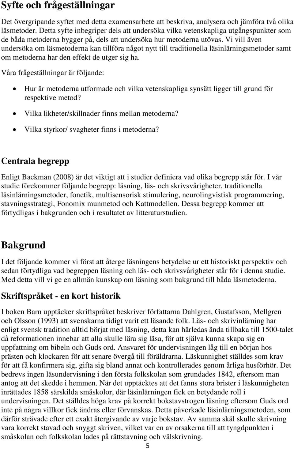 Vi vill även undersöka om läsmetoderna kan tillföra något nytt till traditionella läsinlärningsmetoder samt om metoderna har den effekt de utger sig ha.