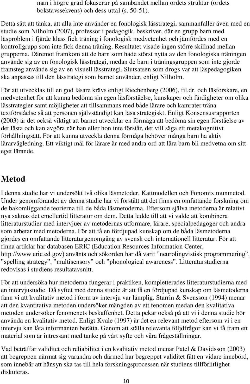 klass fick träning i fonologisk medvetenhet och jämfördes med en kontrollgrupp som inte fick denna träning. Resultatet visade ingen större skillnad mellan grupperna.