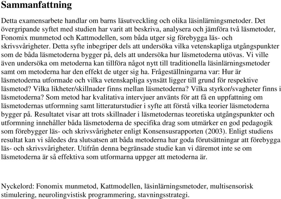 Detta syfte inbegriper dels att undersöka vilka vetenskapliga utgångspunkter som de båda läsmetoderna bygger på, dels att undersöka hur läsmetoderna utövas.