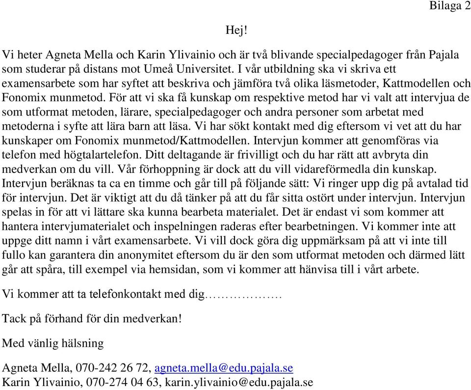 För att vi ska få kunskap om respektive metod har vi valt att intervjua de som utformat metoden, lärare, specialpedagoger och andra personer som arbetat med metoderna i syfte att lära barn att läsa.