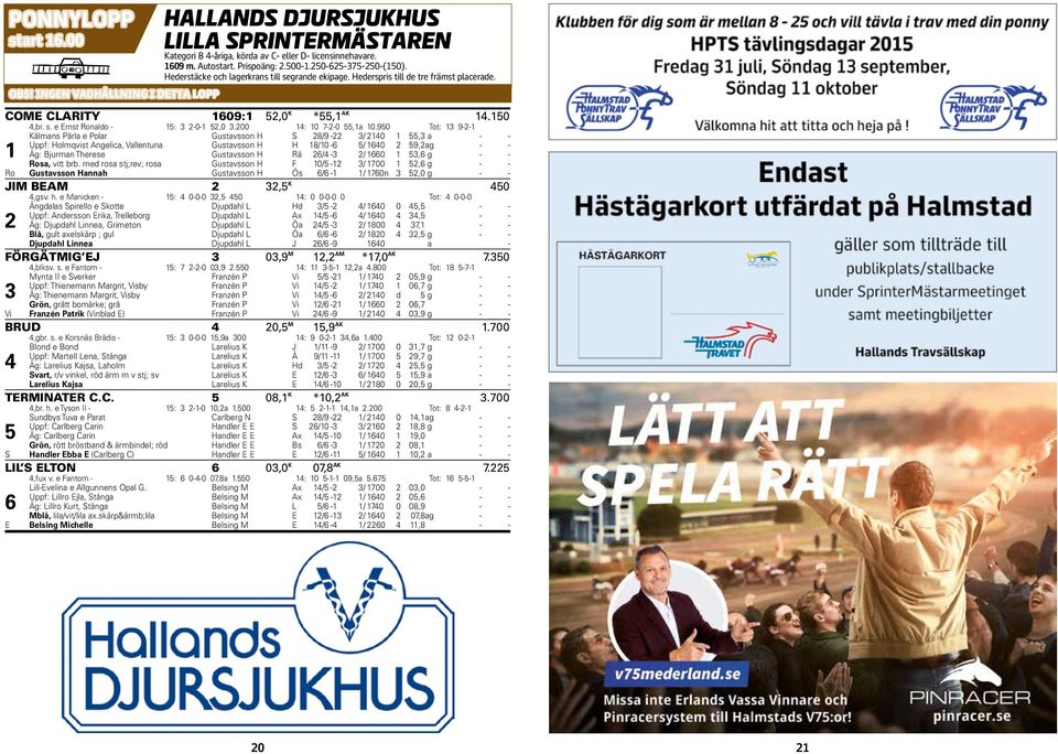 Hederstäcke och lagerkrans till segrande ekipage. Hederspris till de tre främst placerade. ca kl??.?? 2015-07-02 b H Hd = OBS! INGEN VADHÅLLNING I DETTA LOPP COME CLARITY 1609:1 52,0 K *55,1 AK 1.