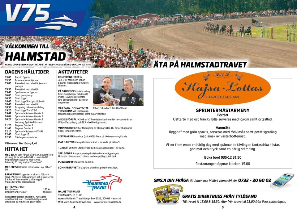 0 Provstart med startbil 18.55 Invigning och nationalsång 19.20 Start lopp 7 V75-1 19.2 SprinterMästaren försök 1 20.0 SprinterMästaren försök 2 20.