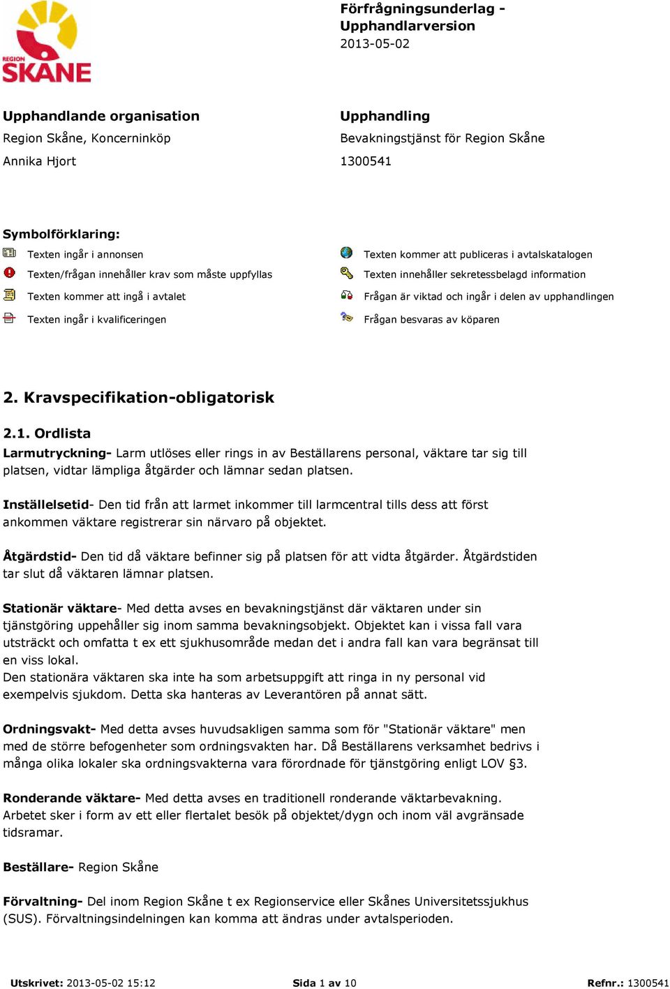 sekretessbelagd information Frågan är viktad och ingår i delen av upphandlingen Frågan besvaras av köparen 2. Kravspecifikation-obligatorisk 2.1.