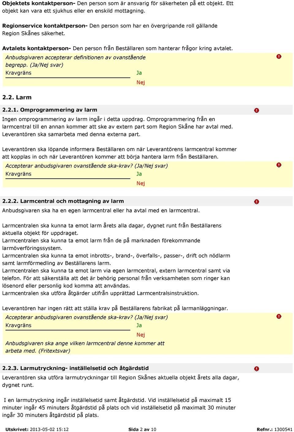 Anbudsgivaren accepterar definitionen av ovanstående begrepp. (/ svar) 2.2. Larm 2.2.1. Omprogrammering av larm Ingen omprogrammering av larm ingår i detta uppdrag.