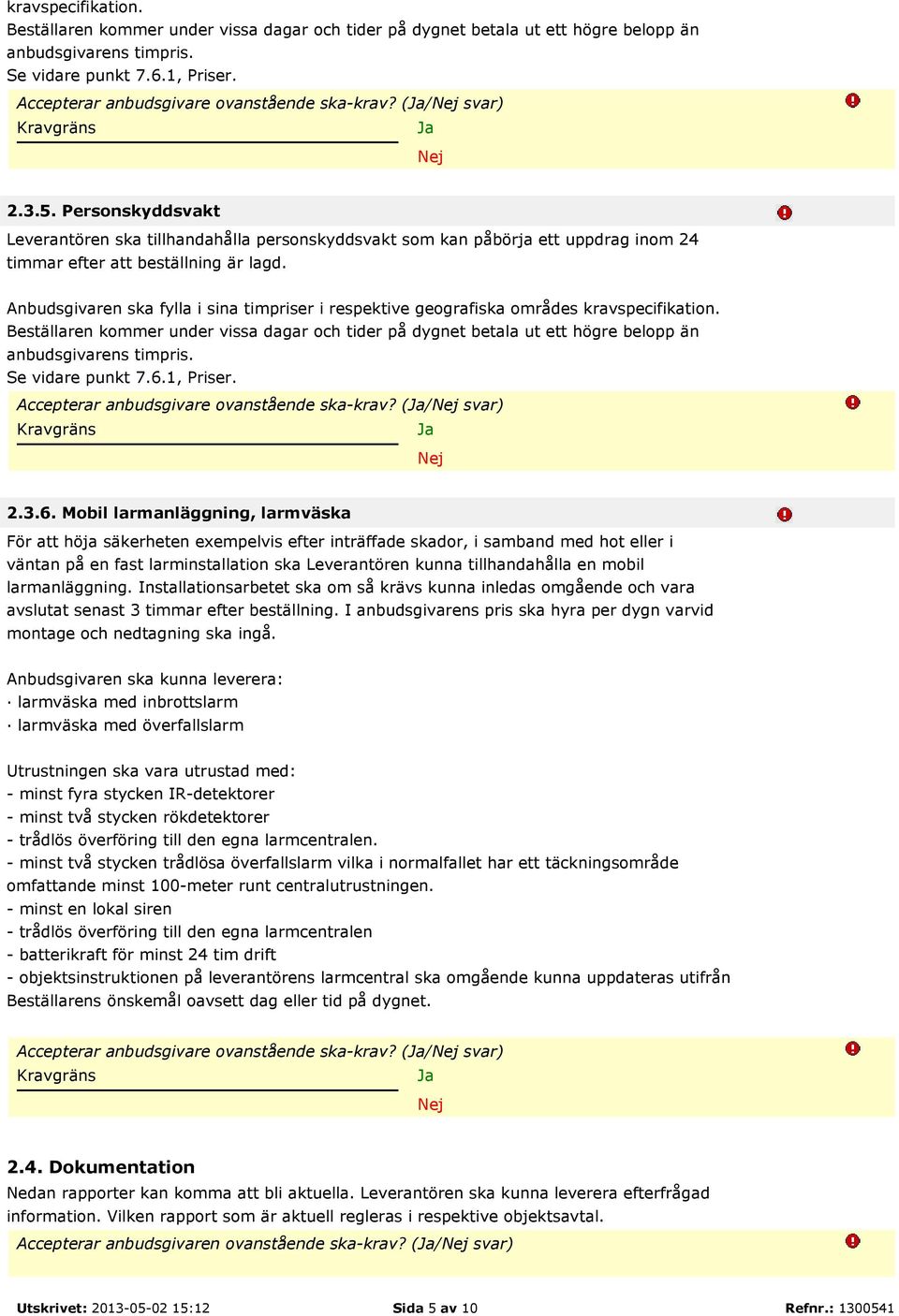 Personskyddsvakt Leverantören ska tillhandahålla personskyddsvakt som kan påbörja ett uppdrag inom 24 timmar efter att beställning är lagd.