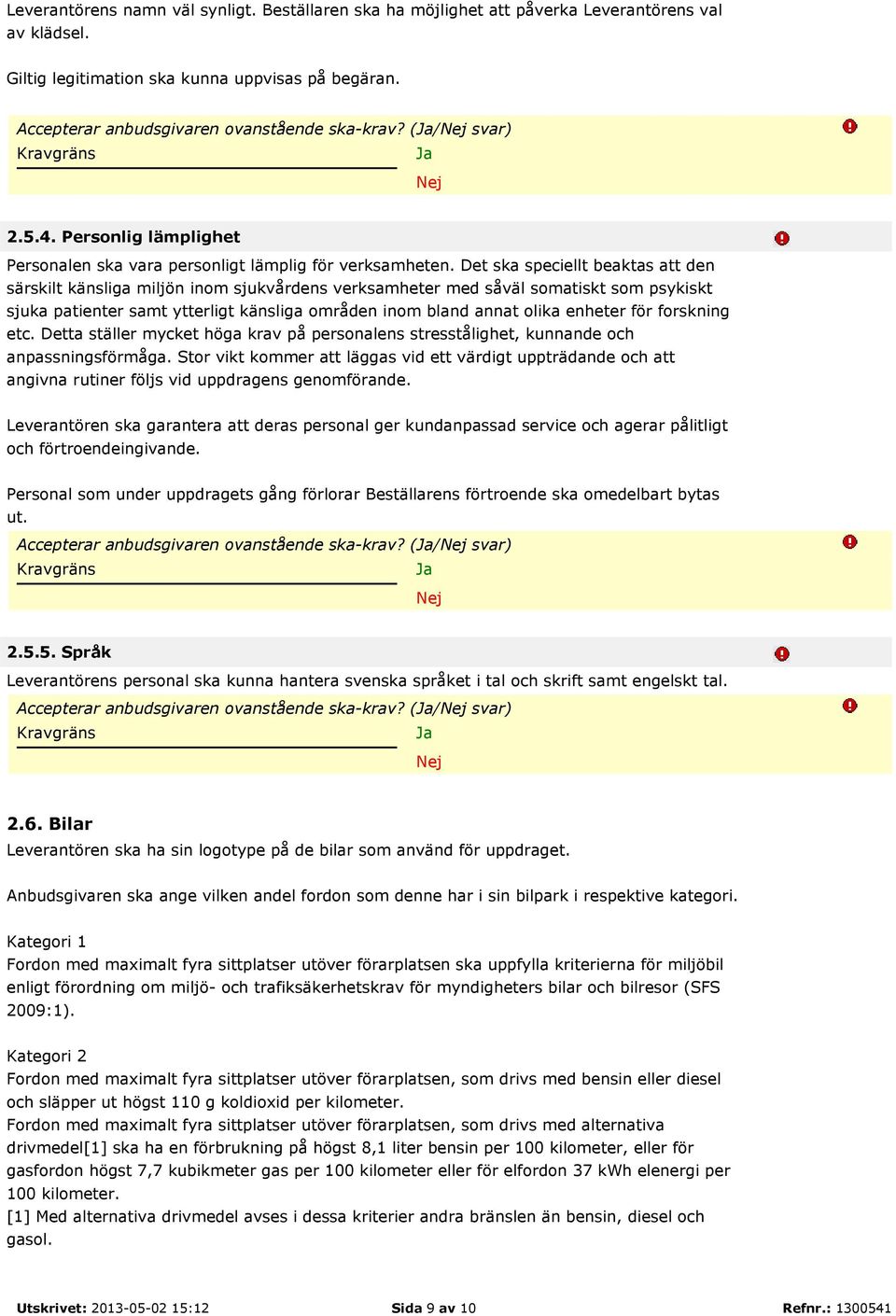 Det ska speciellt beaktas att den särskilt känsliga miljön inom sjukvårdens verksamheter med såväl somatiskt som psykiskt sjuka patienter samt ytterligt känsliga områden inom bland annat olika