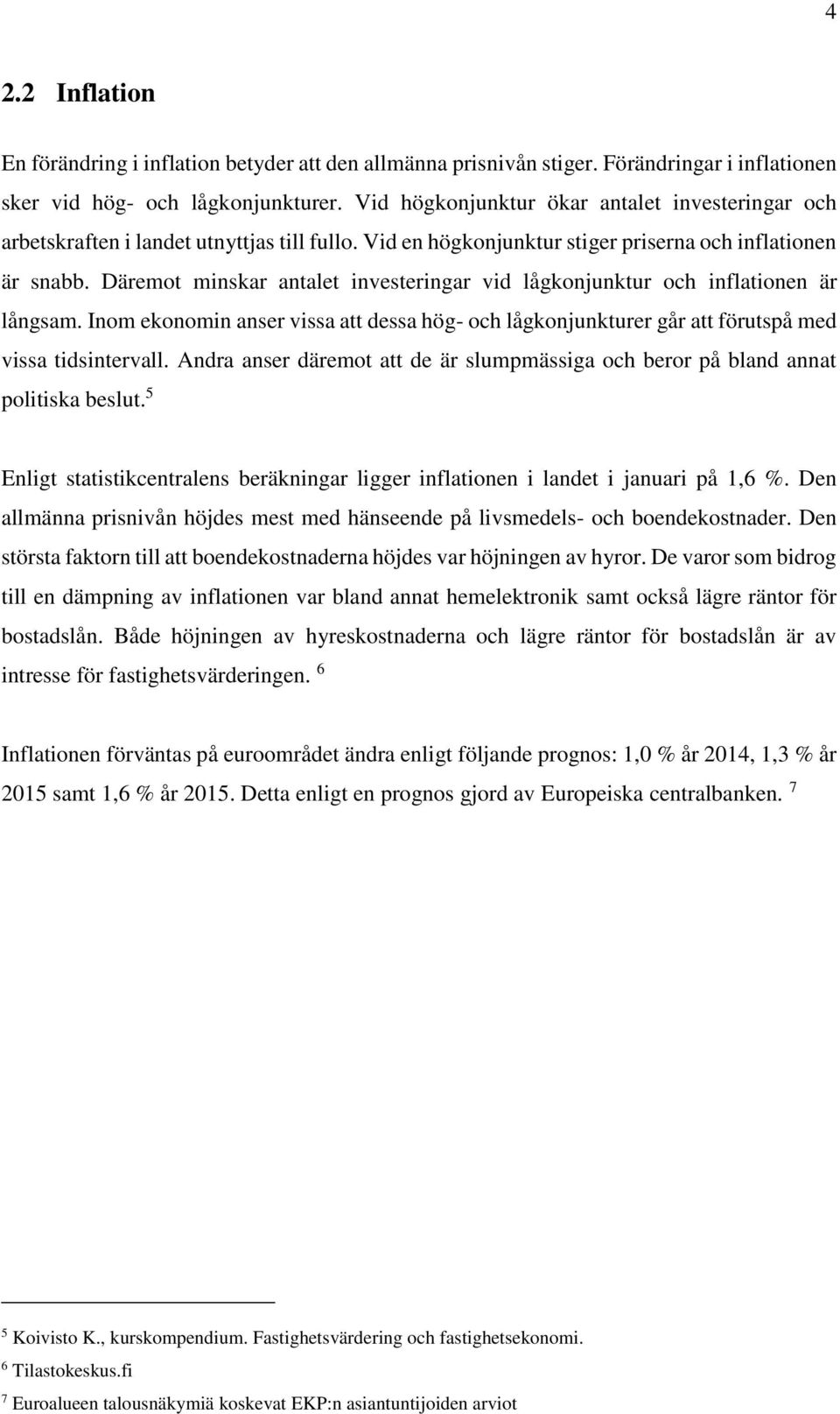 Däremot minskar antalet investeringar vid lågkonjunktur och inflationen är långsam. Inom ekonomin anser vissa att dessa hög- och lågkonjunkturer går att förutspå med vissa tidsintervall.