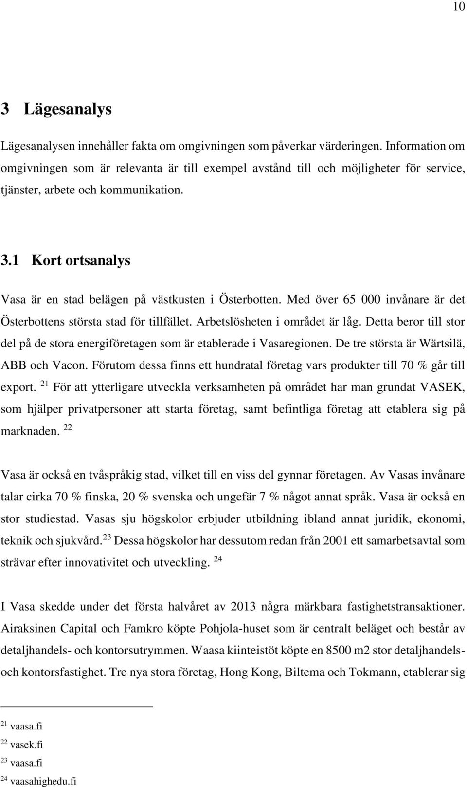 1 Kort ortsanalys Vasa är en stad belägen på västkusten i Österbotten. Med över 65 000 invånare är det Österbottens största stad för tillfället. Arbetslösheten i området är låg.