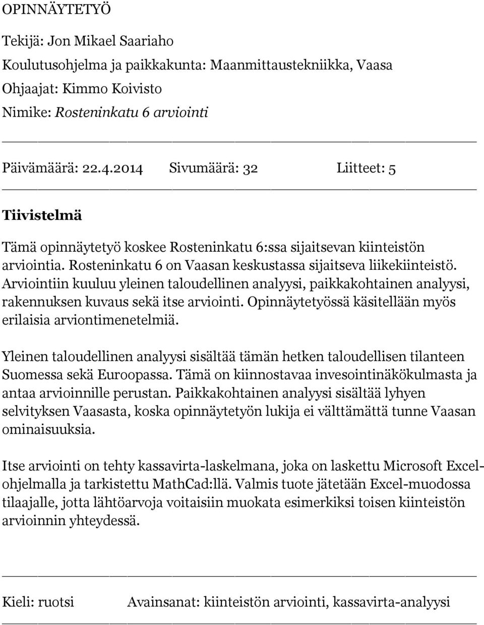 Arviointiin kuuluu yleinen taloudellinen analyysi, paikkakohtainen analyysi, rakennuksen kuvaus sekä itse arviointi. Opinnäytetyössä käsitellään myös erilaisia arviontimenetelmiä.