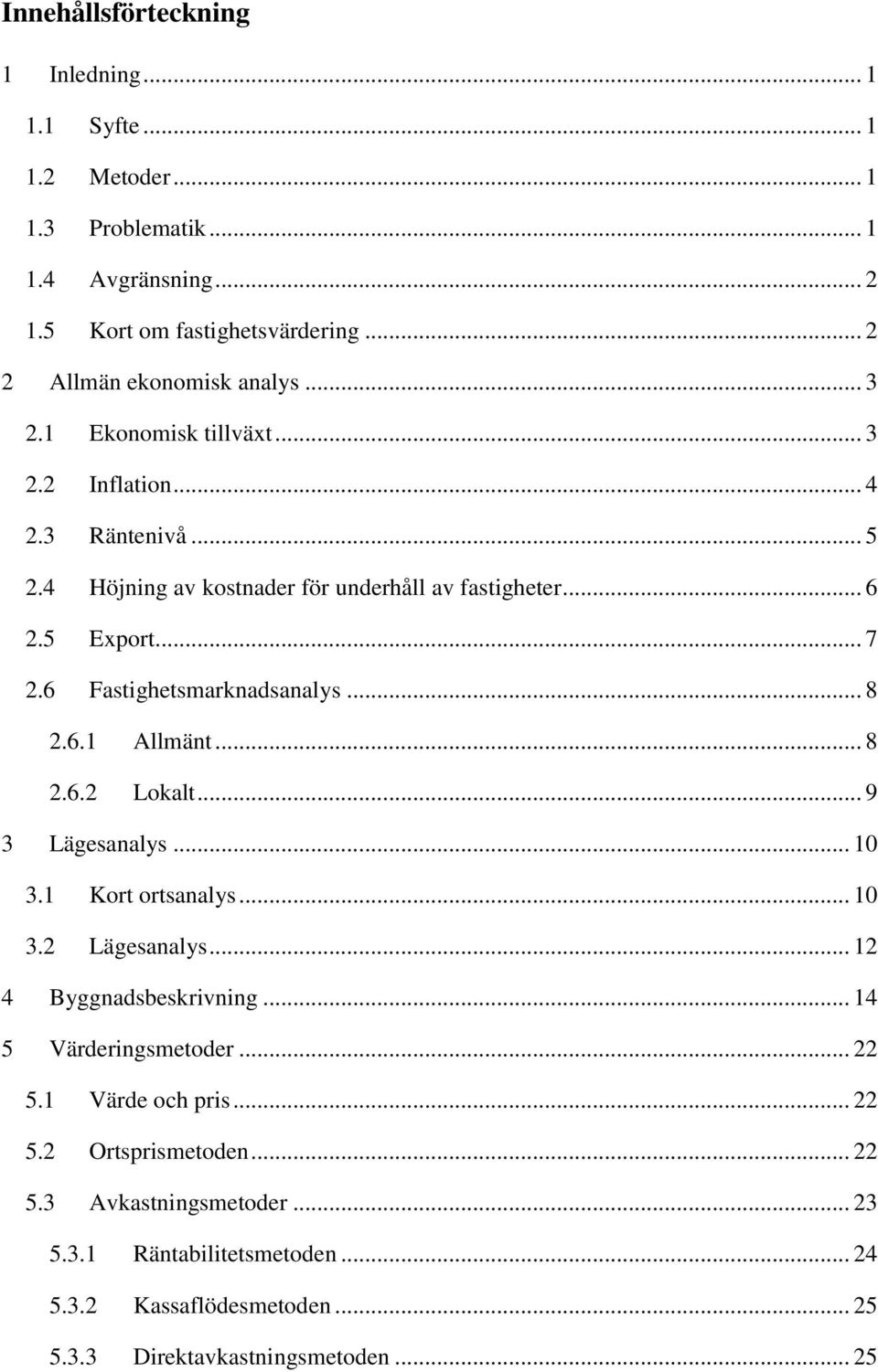 6 Fastighetsmarknadsanalys... 8 2.6.1 Allmänt... 8 2.6.2 Lokalt... 9 3 Lägesanalys... 10 3.1 Kort ortsanalys... 10 3.2 Lägesanalys... 12 4 Byggnadsbeskrivning.