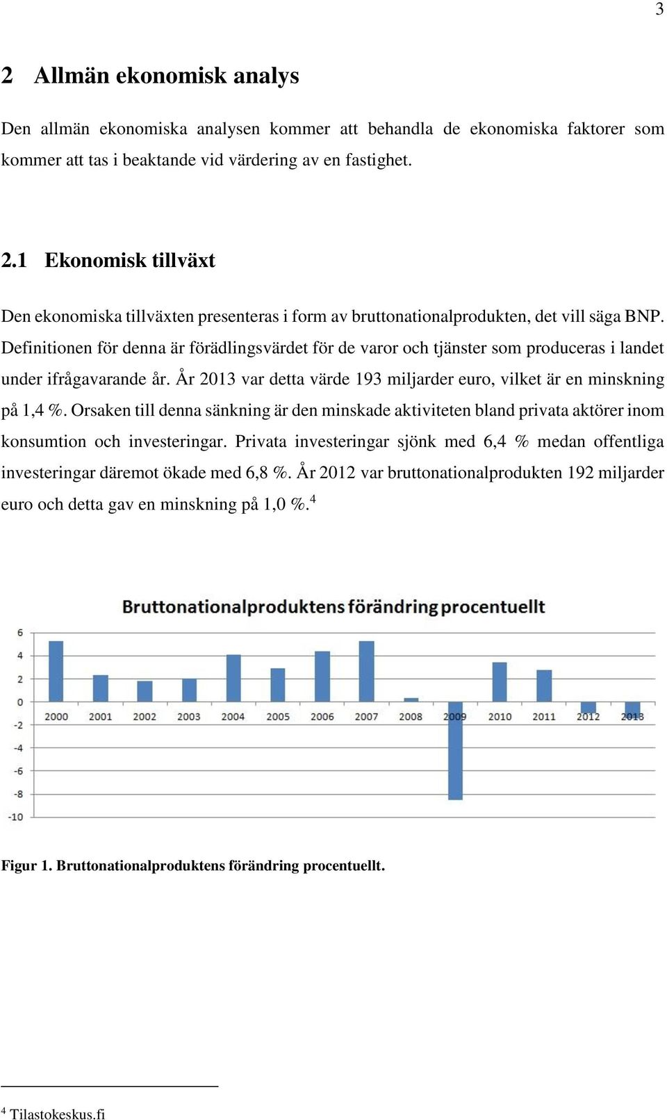 Orsaken till denna sänkning är den minskade aktiviteten bland privata aktörer inom konsumtion och investeringar.