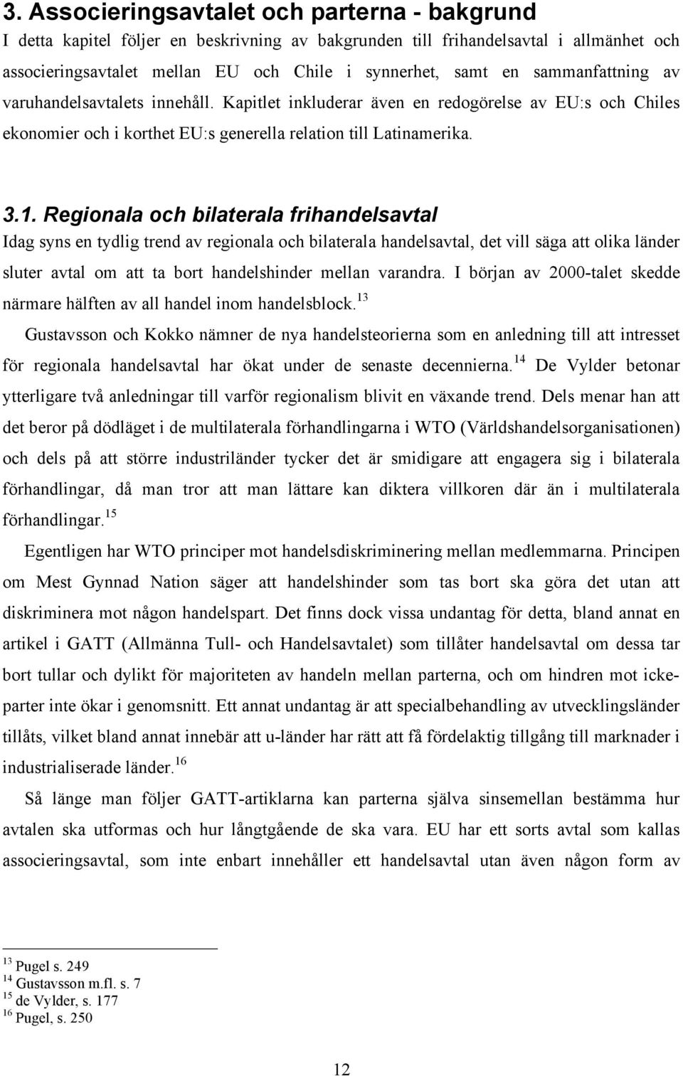 Regionala och bilaterala frihandelsavtal Idag syns en tydlig trend av regionala och bilaterala handelsavtal, det vill säga att olika länder sluter avtal om att ta bort handelshinder mellan varandra.